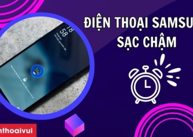 Nguyên nhân và cách khắc phục điện thoại Samsung sạc chậm